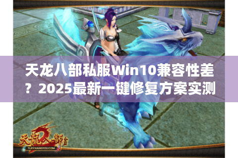 天龙八部私服Win10兼容性差？2025最新一键修复方案实测