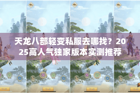 天龙八部轻变私服去哪找？2025高人气独家版本实测推荐