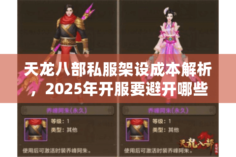 天龙八部私服架设成本解析，2025年开服要避开哪些资金陷阱？