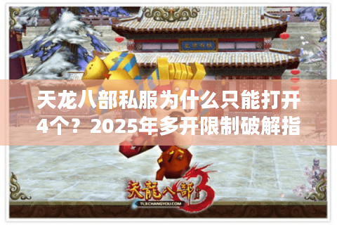 天龙八部私服为什么只能打开4个？2025年多开限制破解指南