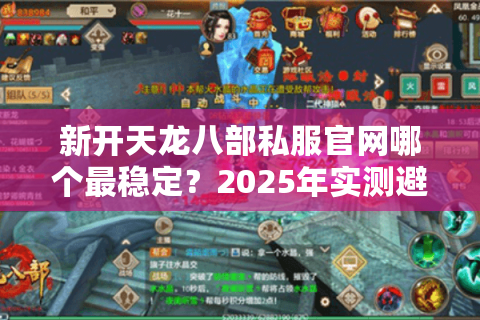 新开天龙八部私服官网哪个最稳定？2025年实测避坑指南