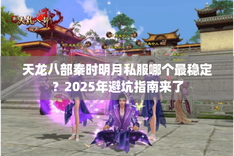 天龙八部秦时明月私服哪个最稳定？2025年避坑指南来了