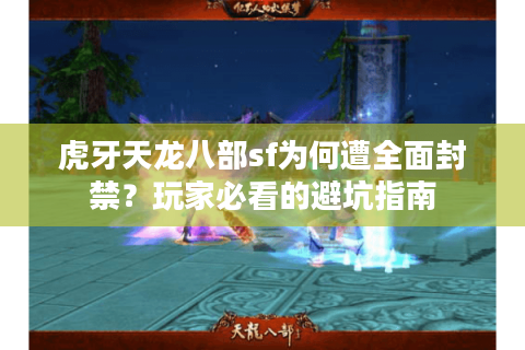 虎牙天龙八部sf为何遭全面封禁？玩家必看的避坑指南