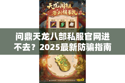 问鼎天龙八部私服官网进不去？2025最新防骗指南及下载攻略