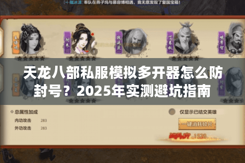 天龙八部私服模拟多开器怎么防封号?2025年实测避坑指南 天龙八部私服模拟多开器怎么防封号?2025年实测避坑指南