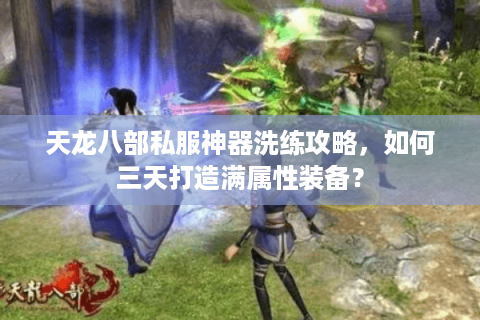 天龙八部私服神器洗练攻略，如何三天打造满属性装备？