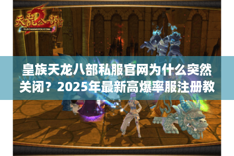 皇族天龙八部私服官网为什么突然关闭？2025年最新高爆率服注册教程