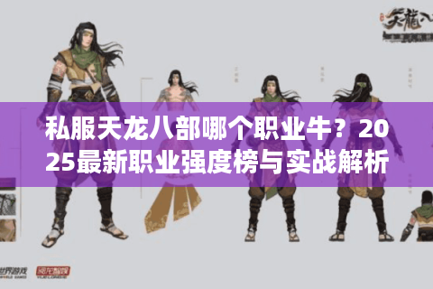 私服天龙八部哪个职业牛？2025最新职业强度榜与实战解析