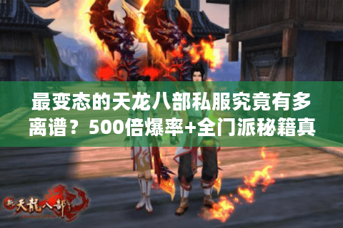 最变态的天龙八部私服究竟有多离谱？500倍爆率+全门派秘籍真的存在吗？