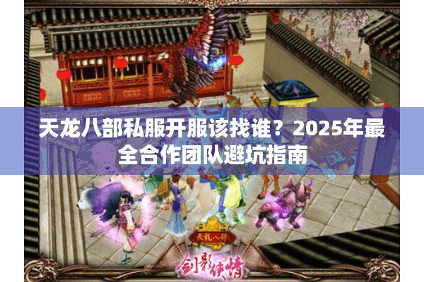天龙八部私服开服该找谁？2025年最全合作团队避坑指南