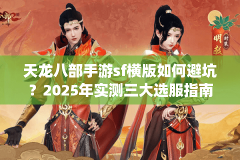天龙八部手游sf横版如何避坑？2025年实测三大选服指南