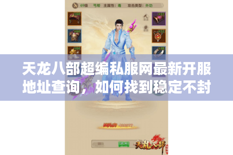 天龙八部超编私服网最新开服地址查询，如何找到稳定不封号的私服？