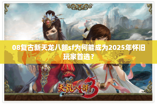 08复古新天龙八部sf为何能成为2025年怀旧玩家首选？