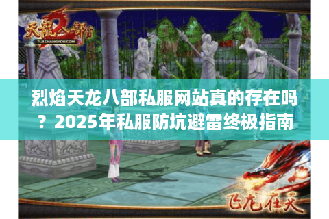 烈焰天龙八部私服网站真的存在吗？2025年私服防坑避雷终极指南
