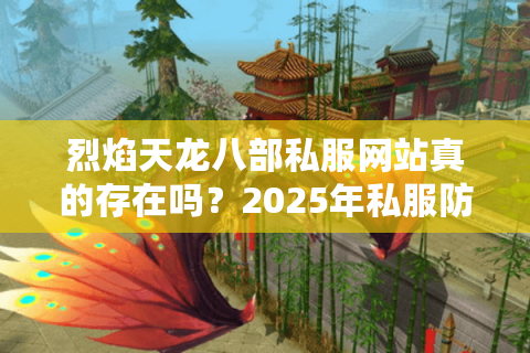 烈焰天龙八部私服网站真的存在吗？2025年私服防坑避雷终极指南