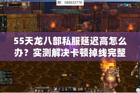 55天龙八部私服延迟高怎么办？实测解决卡顿掉线完整方案