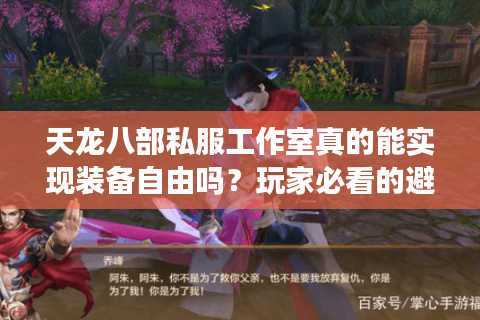 天龙八部私服工作室真的能实现装备自由吗？玩家必看的避坑指南