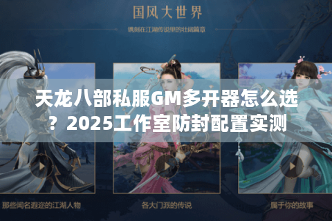 天龙八部私服GM多开器怎么选？2025工作室防封配置实测