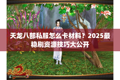 天龙八部私服怎么卡材料？2025最稳刷资源技巧大公开