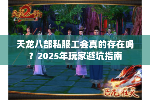 天龙八部私服工会真的存在吗？2025年玩家避坑指南