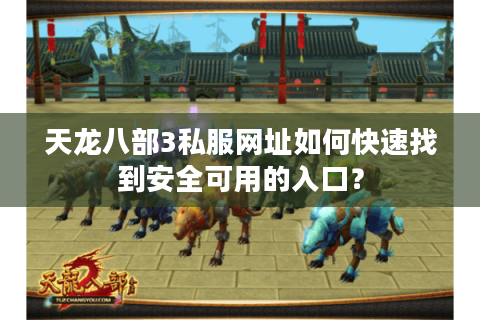 天龙八部3私服网址如何快速找到安全可用的入口？