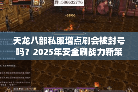天龙八部私服增点刷会被封号吗？2025年安全刷战力新策略