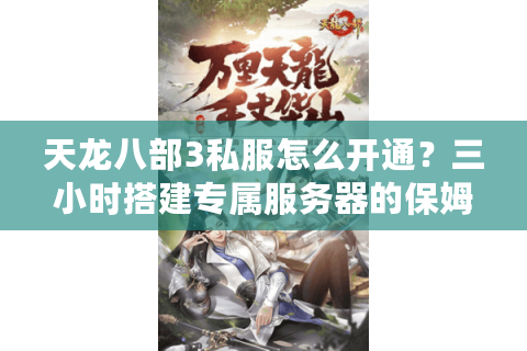 天龙八部3私服怎么开通？三小时搭建专属服务器的保姆级教程