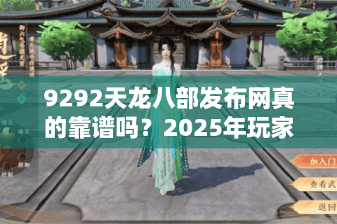 9292天龙八部发布网真的靠谱吗？2025年玩家最关心的新服开区攻略