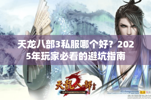天龙八部3私服哪个好？2025年玩家必看的避坑指南