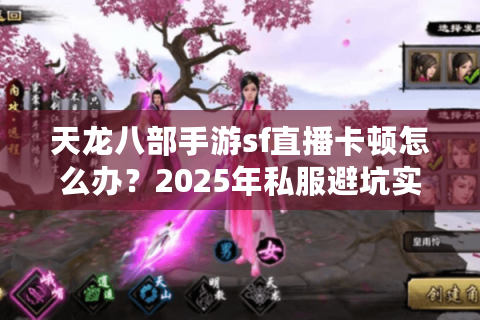 天龙八部手游sf直播卡顿怎么办？2025年私服避坑实战指南