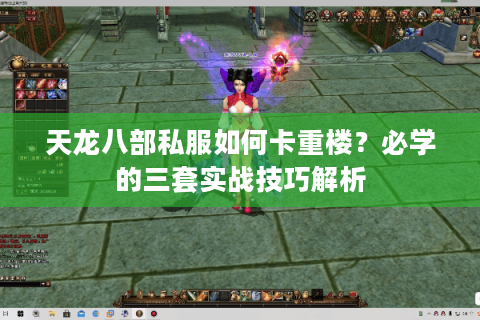 天龙八部私服如何卡重楼？必学的三套实战技巧解析