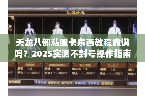 天龙八部私服卡东西教程靠谱吗？2025实测不封号操作指南