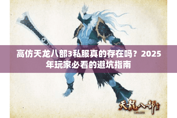 高仿天龙八部3私服真的存在吗？2025年玩家必看的避坑指南