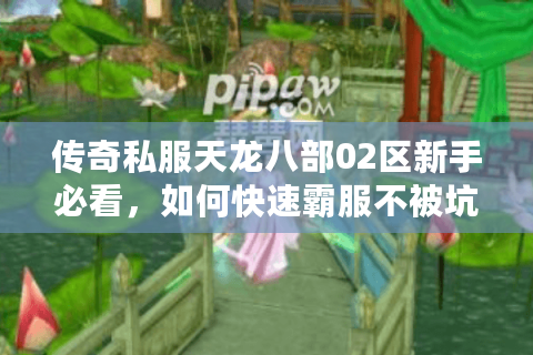 传奇私服天龙八部02区新手必看，如何快速霸服不被坑？