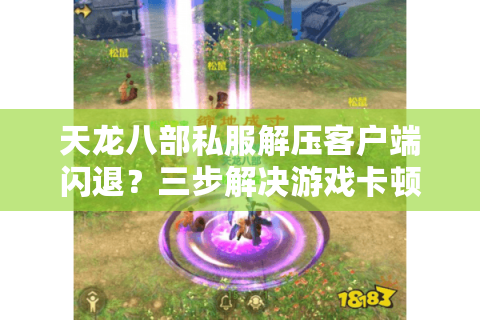 天龙八部私服解压客户端闪退?三步解决游戏卡顿与安装失败 天龙八部私服解压客户端闪退?三步解决游戏卡顿与安装失败