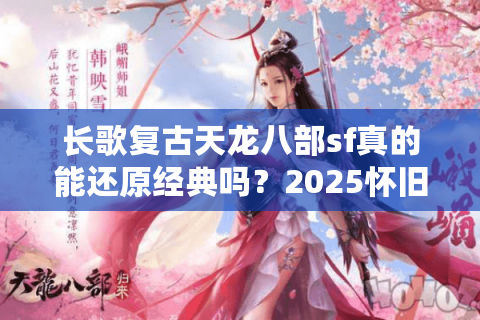 长歌复古天龙八部sf真的能还原经典吗？2025怀旧服数据实测
