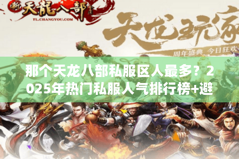 那个天龙八部私服区人最多？2025年热门私服人气排行榜+避坑指南