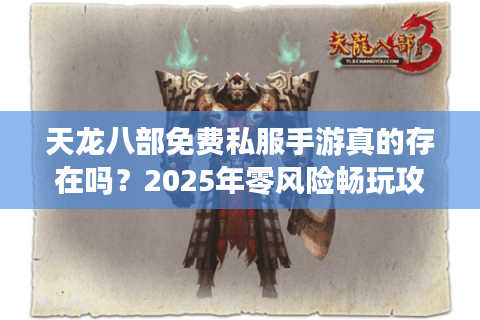 天龙八部免费私服手游真的存在吗？2025年零风险畅玩攻略