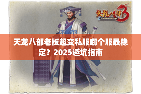 天龙八部老版超变私服哪个服最稳定?2025避坑指南 天龙八部老版超变私服哪个服最稳定?2025避坑指南