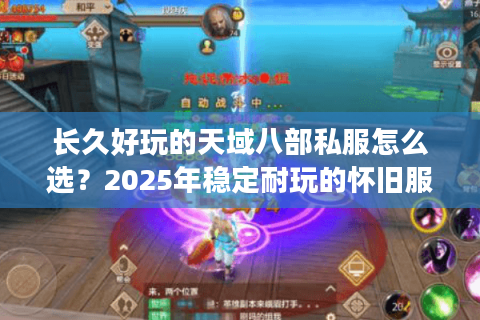 长久好玩的天域八部私服怎么选？2025年稳定耐玩的怀旧服推荐
