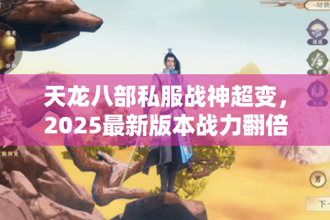 天龙八部私服战神超变，2025最新版本战力翻倍攻略