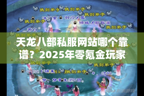 天龙八部私服网站哪个靠谱?2025年零氪金玩家的破解版实测报告 天龙八部私服网站哪个靠谱?2025年零氪金玩家的破解版实测报告