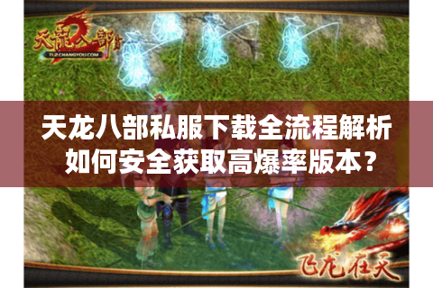 天龙八部私服下载全流程解析 如何安全获取高爆率版本? 天龙八部私服下载全流程解析 如何安全获取高爆率版本?