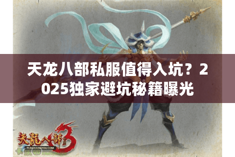 天龙八部私服值得入坑？2025独家避坑秘籍曝光