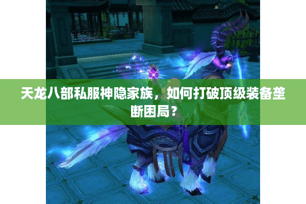 天龙八部私服神隐家族，如何打破顶级装备垄断困局？