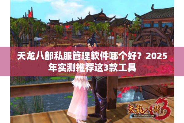 天龙八部私服管理软件哪个好？2025年实测推荐这3款工具