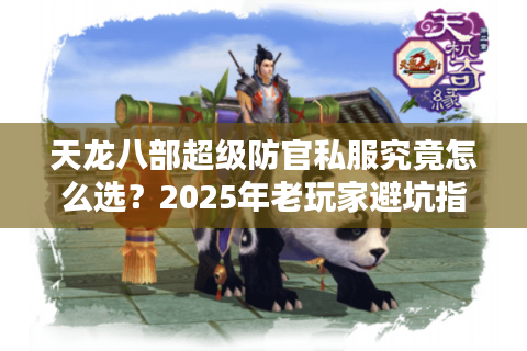 天龙八部超级防官私服究竟怎么选？2025年老玩家避坑指南