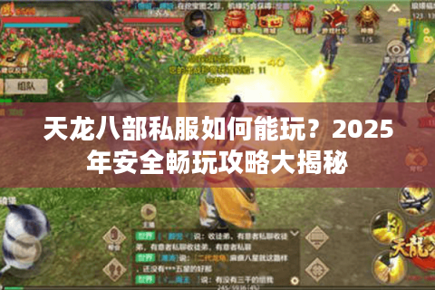 天龙八部私服如何能玩?2025年安全畅玩攻略大揭秘 天龙八部私服如何能玩?2025年安全畅玩攻略大揭秘