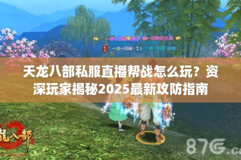 天龙八部私服直播帮战怎么玩？资深玩家揭秘2025最新攻防指南