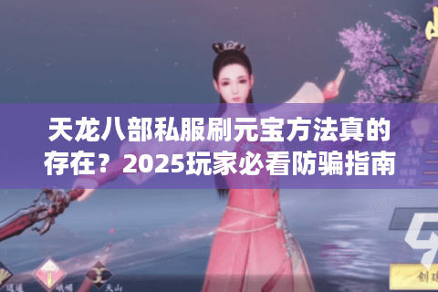 天龙八部私服刷元宝方法真的存在？2025玩家必看防骗指南